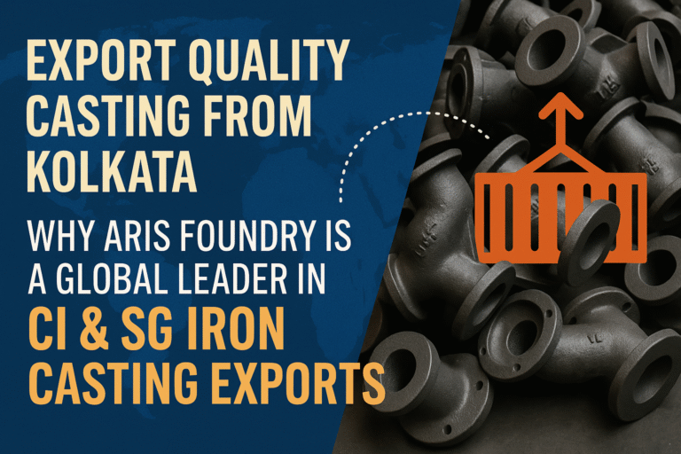 Export Quality Casting from Kolkata – Why ARIS Foundry Is a Global Leader in CI & SG Iron Casting Exports